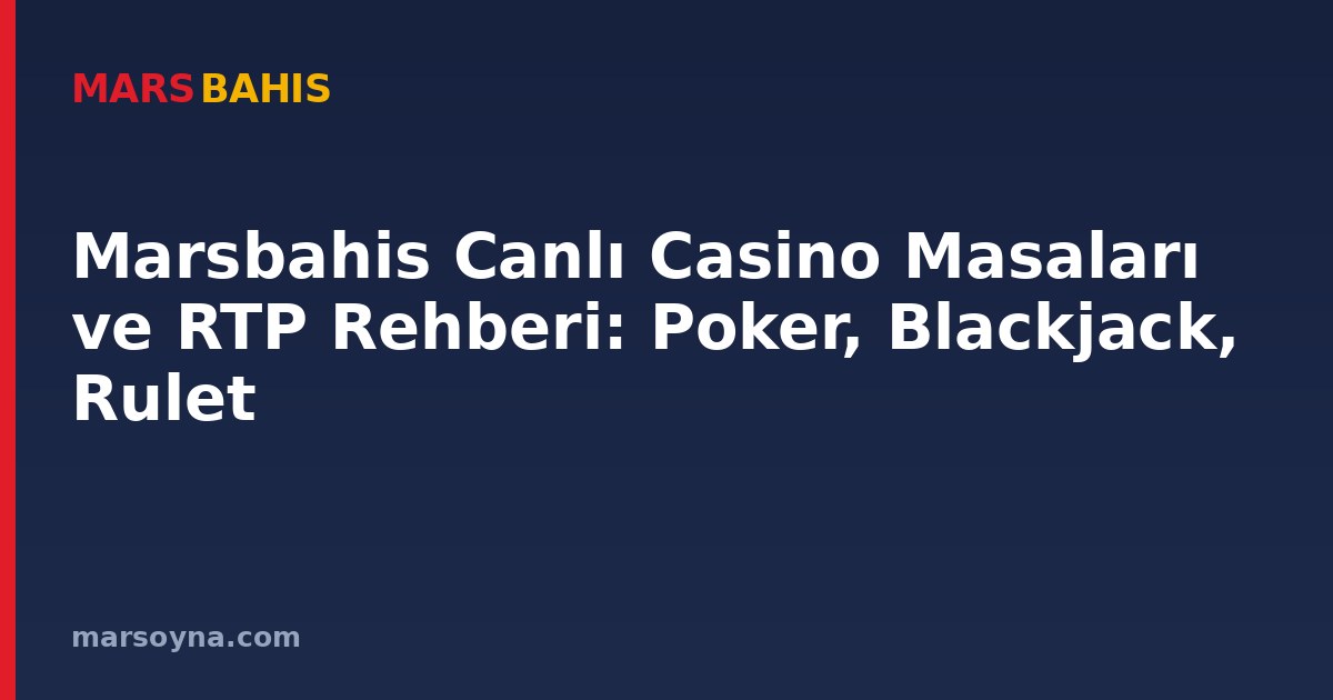 Marsbahis Canlı Casino Masaları ve RTP Rehberi: Poker, Blackjack, Rulet